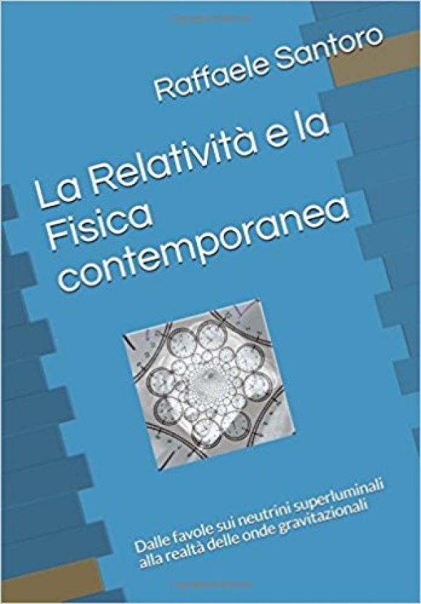 La Relativit e la Fisica contemporanea: Dalle favole sui neutrini superluminali alla realt delle _nde gravitazionali. In libreria la seconda edizione di Raffaele Santoro.